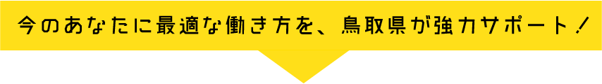 今のあなたに最適な働き方を、鳥取県が強力サポート！